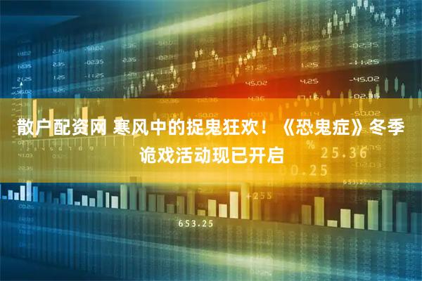 散户配资网 寒风中的捉鬼狂欢！《恐鬼症》冬季诡戏活动现已开启